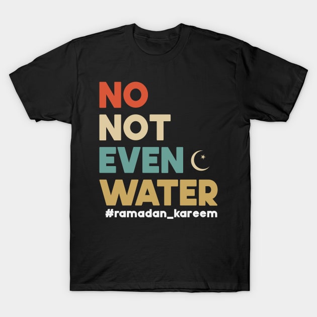 No Not Even Water Ramadan Kareem For muslim Fasting T-Shirt by SbeenShirts